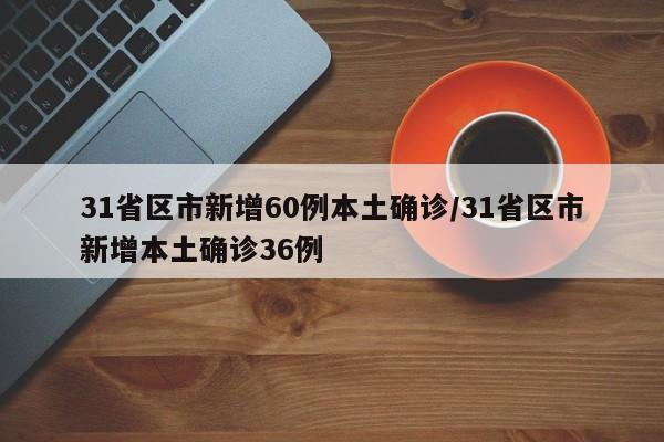 31省区市新增60例本土确诊/31省区市新增本土确诊36例