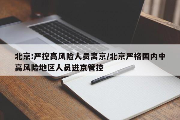 北京:严控高风险人员离京/北京严格国内中高风险地区人员进京管控