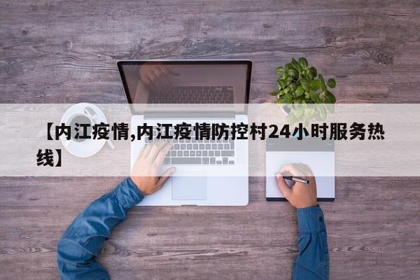 【内江疫情,内江疫情防控村24小时服务热线】
