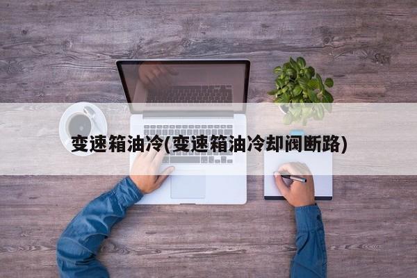 变速箱油冷(变速箱油冷却阀断路)