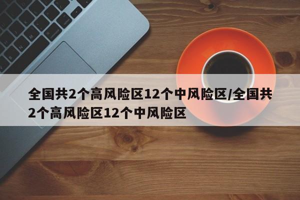 全国共2个高风险区12个中风险区/全国共2个高风险区12个中风险区