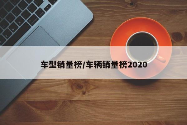 车型销量榜/车辆销量榜2020