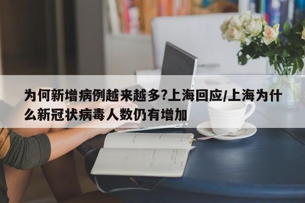 为何新增病例越来越多?上海回应/上海为什么新冠状病毒人数仍有增加