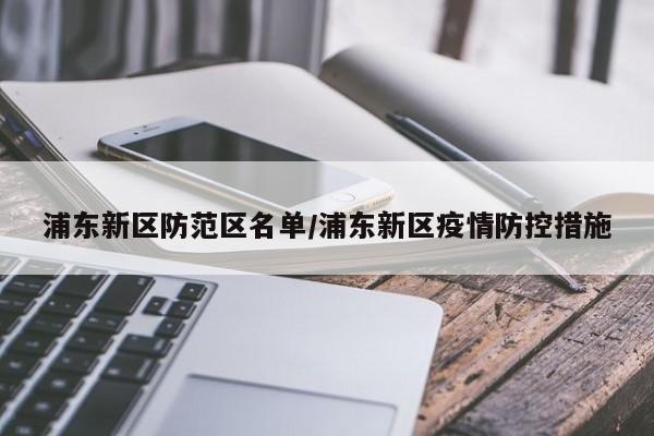 浦东新区防范区名单/浦东新区疫情防控措施