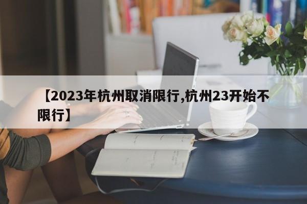 【2023年杭州取消限行,杭州23开始不限行】