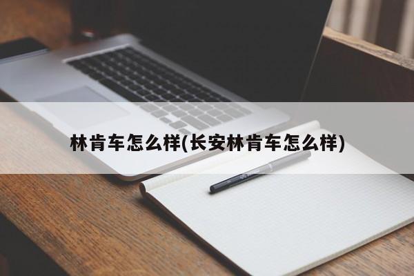 林肯车怎么样(长安林肯车怎么样)