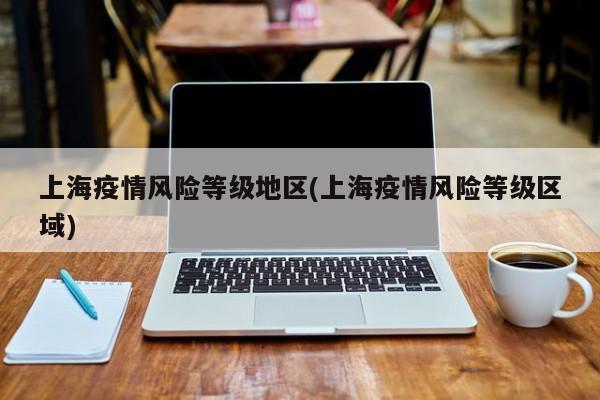 上海疫情风险等级地区(上海疫情风险等级区域)