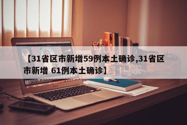 【31省区市新增59例本土确诊,31省区市新增 61例本土确诊】
