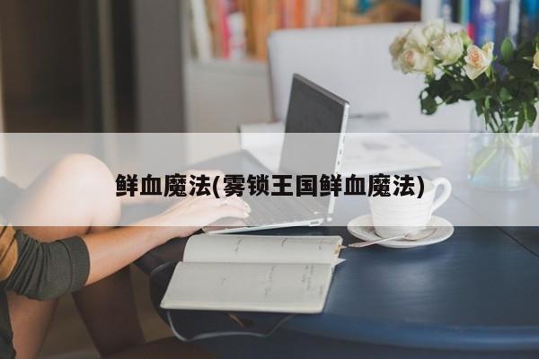 鲜血魔法(雾锁王国鲜血魔法)