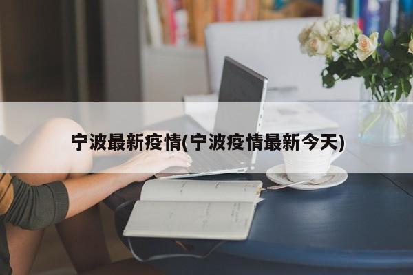 宁波最新疫情(宁波疫情最新今天)