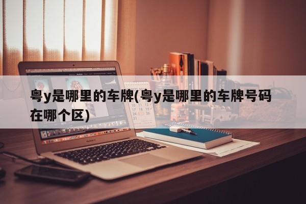 粤y是哪里的车牌(粤y是哪里的车牌号码 在哪个区)