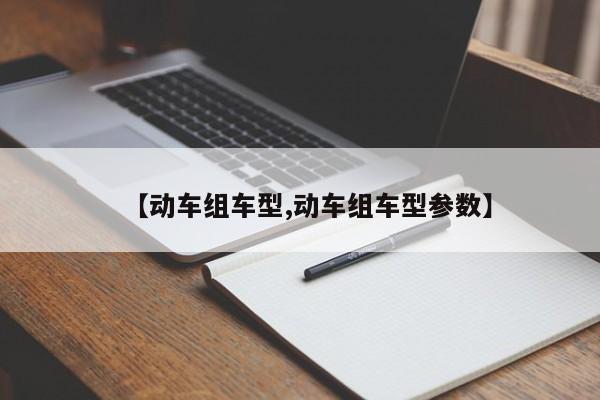 【动车组车型,动车组车型参数】