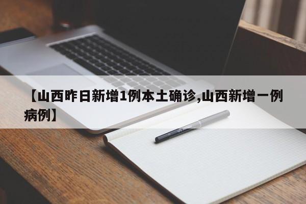 【山西昨日新增1例本土确诊,山西新增一例病例】