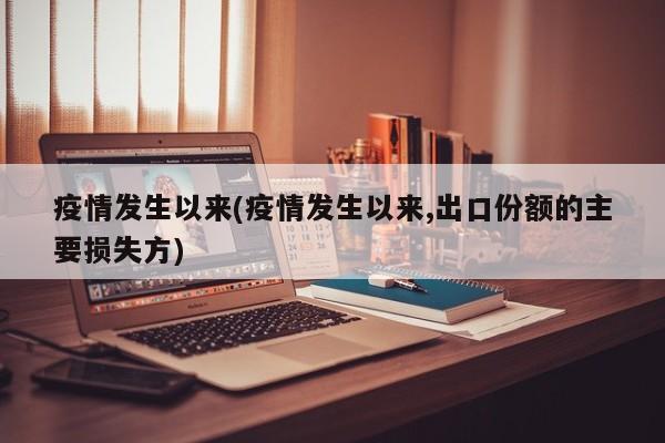 疫情发生以来(疫情发生以来,出口份额的主要损失方)