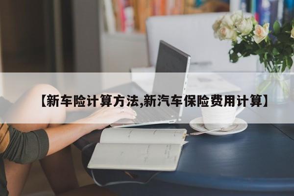 【新车险计算方法,新汽车保险费用计算】