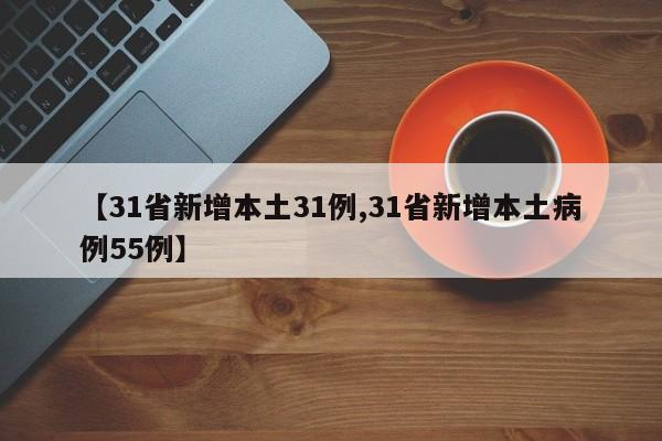 【31省新增本土31例,31省新增本土病例55例】