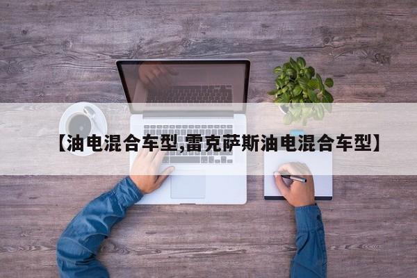 【油电混合车型,雷克萨斯油电混合车型】