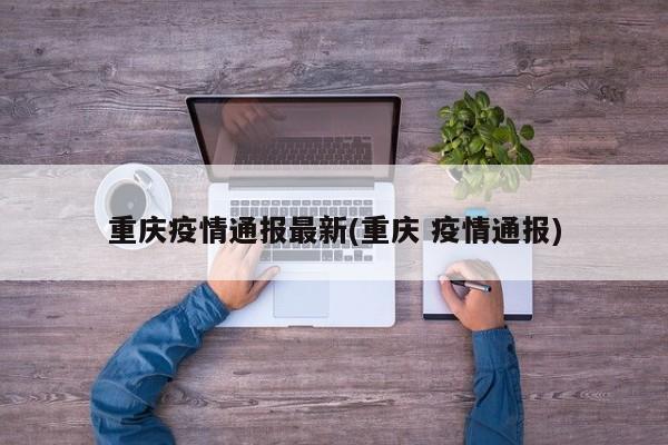 重庆疫情通报最新(重庆 疫情通报)