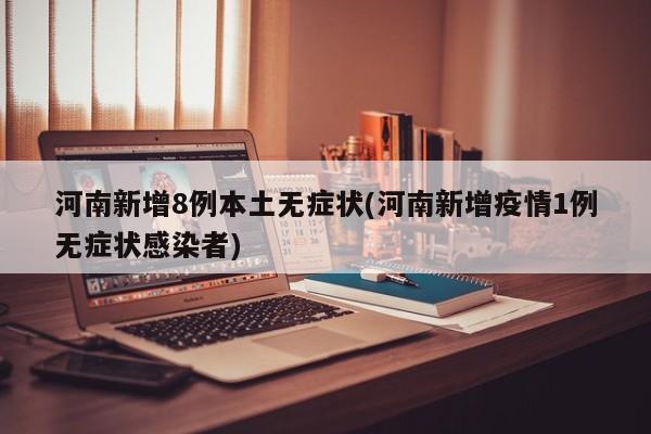 河南新增8例本土无症状(河南新增疫情1例无症状感染者)