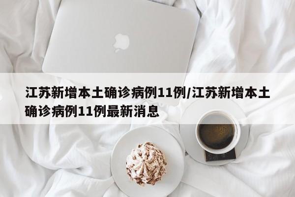 江苏新增本土确诊病例11例/江苏新增本土确诊病例11例最新消息