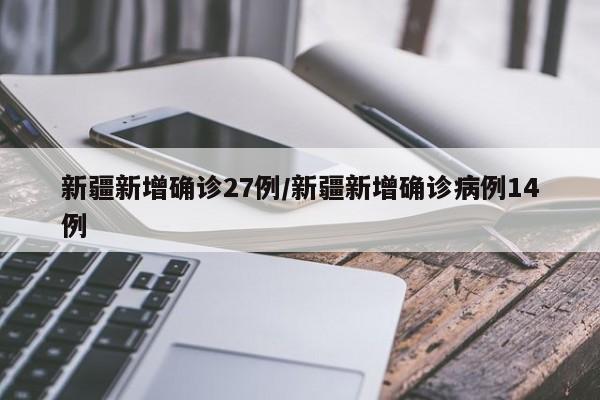 新疆新增确诊27例/新疆新增确诊病例14例