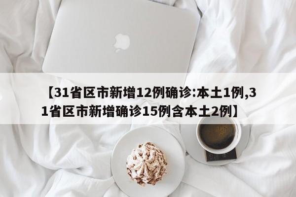 【31省区市新增12例确诊:本土1例,31省区市新增确诊15例含本土2例】