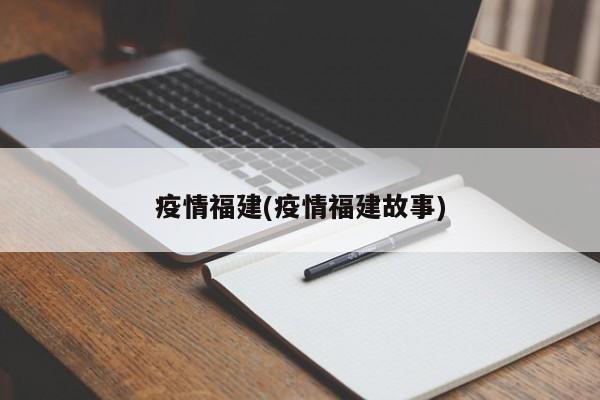 疫情福建(疫情福建故事)
