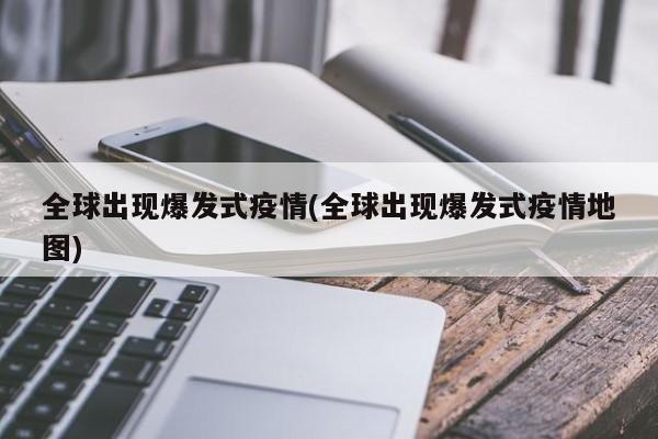 全球出现爆发式疫情(全球出现爆发式疫情地图)