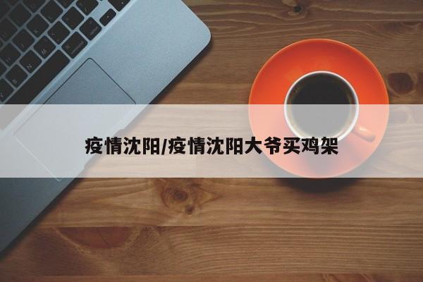 疫情沈阳/疫情沈阳大爷买鸡架