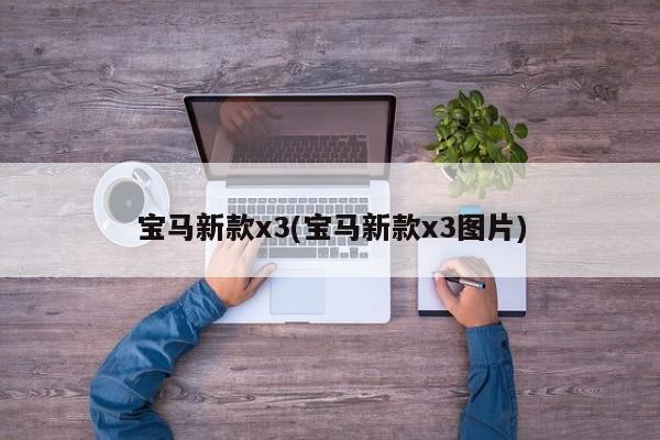 宝马新款x3(宝马新款x3图片)