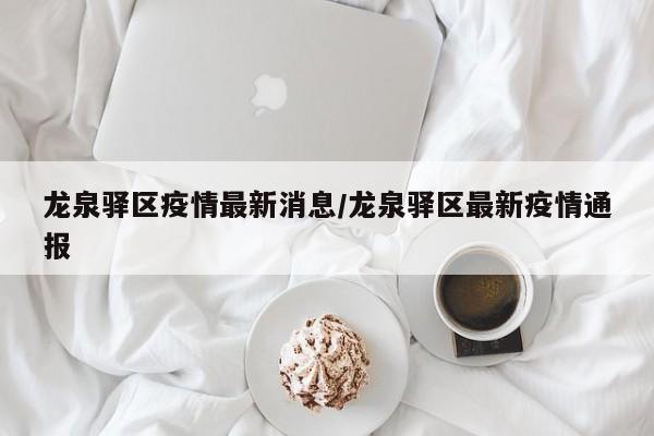 龙泉驿区疫情最新消息/龙泉驿区最新疫情通报