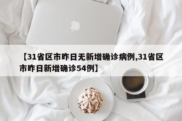 【31省区市昨日无新增确诊病例,31省区市昨日新增确诊54例】