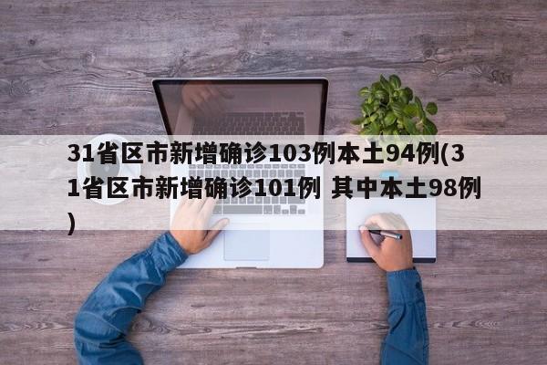 31省区市新增确诊103例本土94例(31省区市新增确诊101例 其中本土98例)