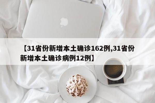 【31省份新增本土确诊162例,31省份新增本土确诊病例12例】