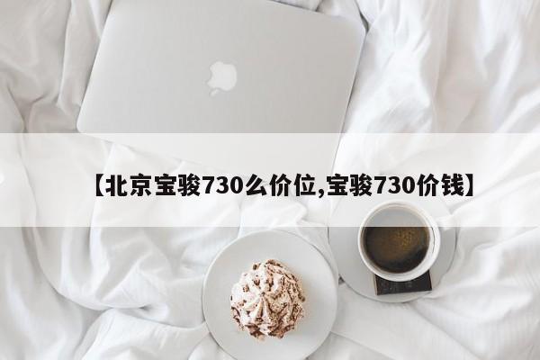 【北京宝骏730么价位,宝骏730价钱】