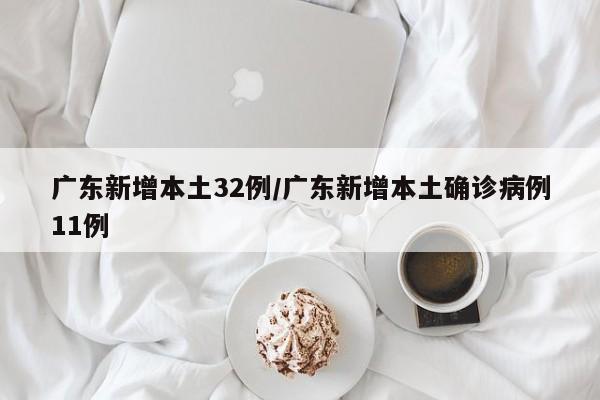 广东新增本土32例/广东新增本土确诊病例11例