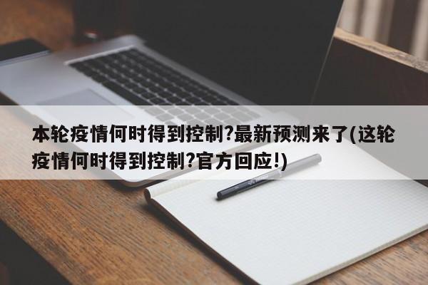 本轮疫情何时得到控制?最新预测来了(这轮疫情何时得到控制?官方回应!)