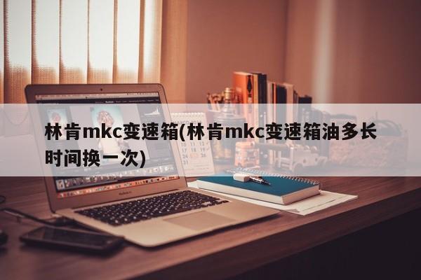 林肯mkc变速箱(林肯mkc变速箱油多长时间换一次)