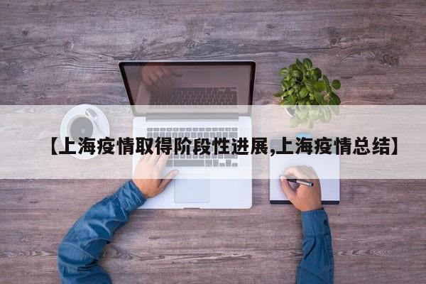 【上海疫情取得阶段性进展,上海疫情总结】