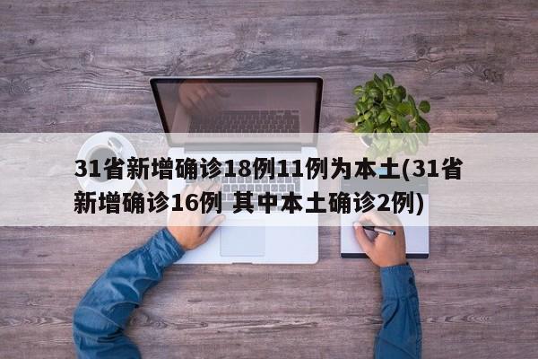 31省新增确诊18例11例为本土(31省新增确诊16例 其中本土确诊2例)