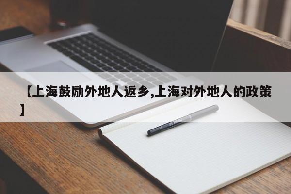 【上海鼓励外地人返乡,上海对外地人的政策】