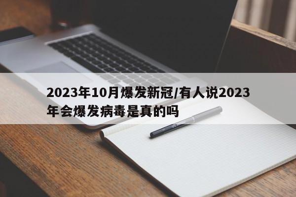 2023年10月爆发新冠/有人说2023年会爆发病毒是真的吗