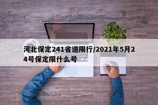 河北保定241省道限行/2021年5月24号保定限什么号