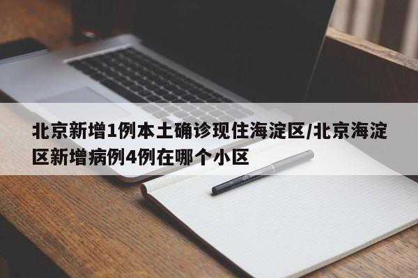 北京新增1例本土确诊现住海淀区/北京海淀区新增病例4例在哪个小区