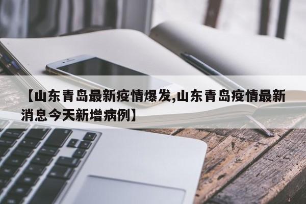【山东青岛最新疫情爆发,山东青岛疫情最新消息今天新增病例】