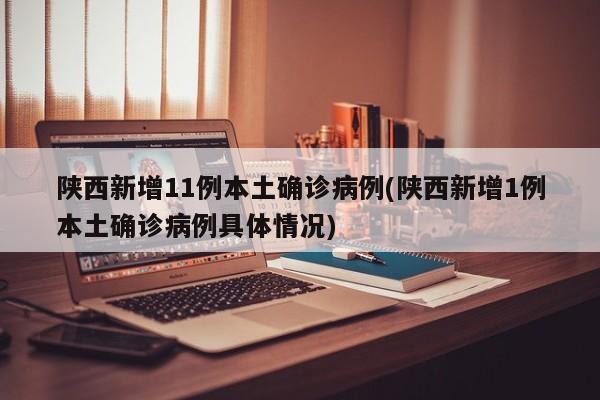 陕西新增11例本土确诊病例(陕西新增1例本土确诊病例具体情况)