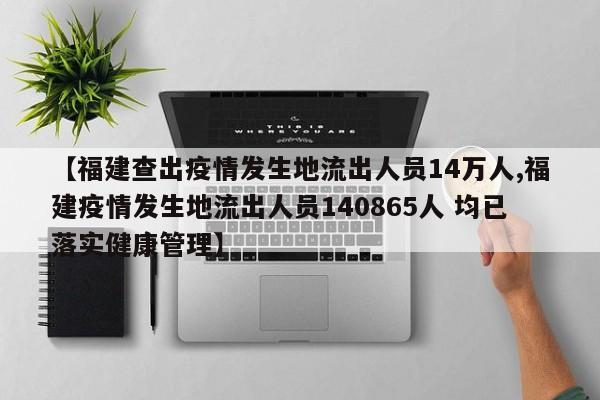 【福建查出疫情发生地流出人员14万人,福建疫情发生地流出人员140865人 均已落实健康管理】