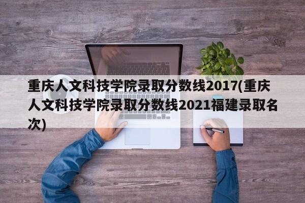 重庆人文科技学院录取分数线2017(重庆人文科技学院录取分数线2021福建录取名次)