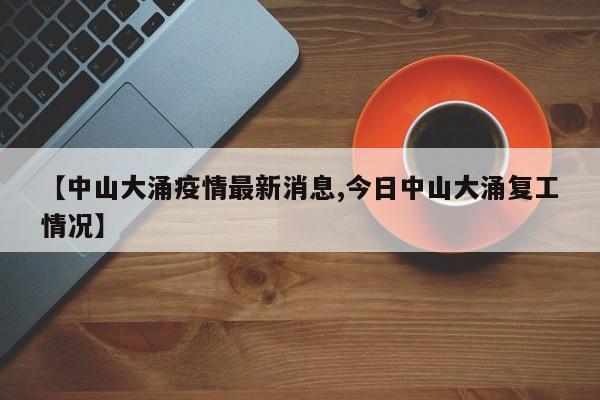 【中山大涌疫情最新消息,今日中山大涌复工情况】