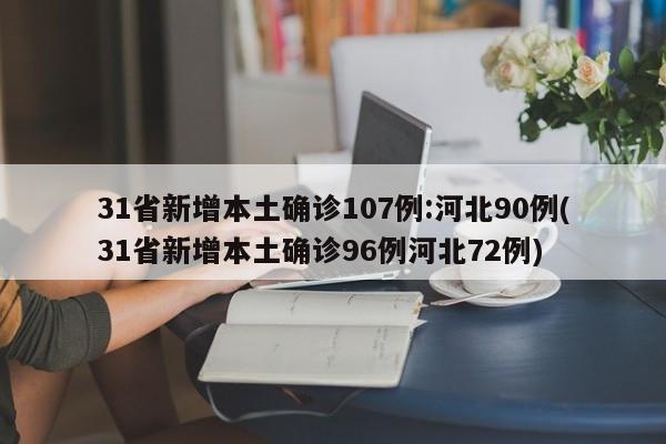 31省新增本土确诊107例:河北90例(31省新增本土确诊96例河北72例)